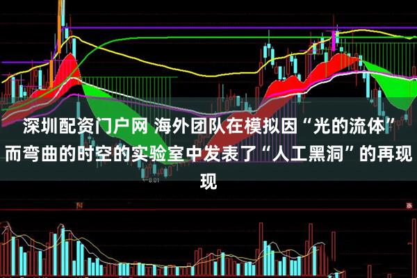 深圳配资门户网 海外团队在模拟因“光的流体”而弯曲的时空的实验室中发表了“人工黑洞”的再现
