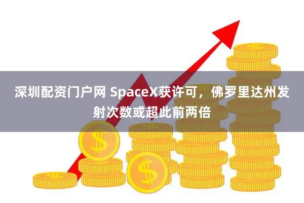 深圳配资门户网 SpaceX获许可，佛罗里达州发射次数或超此前两倍
