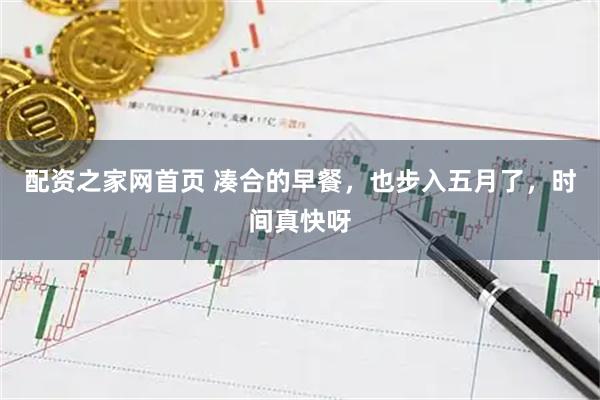 配资之家网首页 凑合的早餐，也步入五月了，时间真快呀