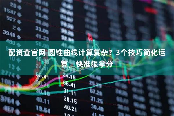 配资查官网 圆锥曲线计算复杂？3个技巧简化运算，快准狠拿分