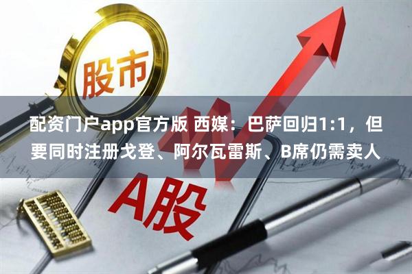 配资门户app官方版 西媒：巴萨回归1:1，但要同时注册戈登、阿尔瓦雷斯、B席仍需卖人